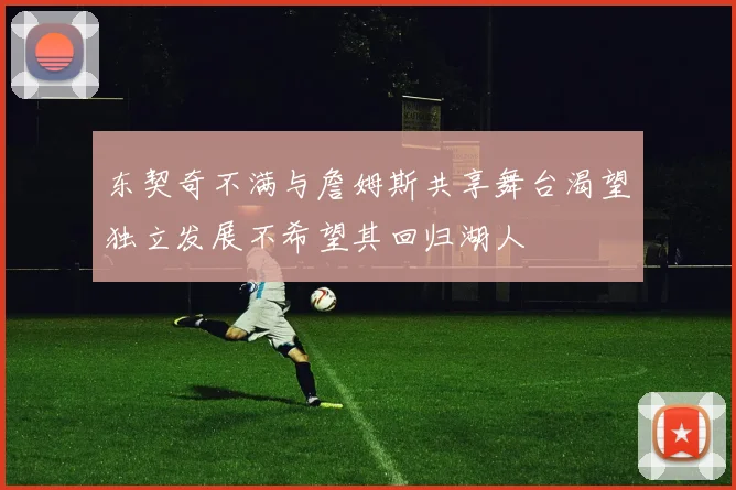 东契奇不满与詹姆斯共享舞台渴望独立发展不希望其回归湖人