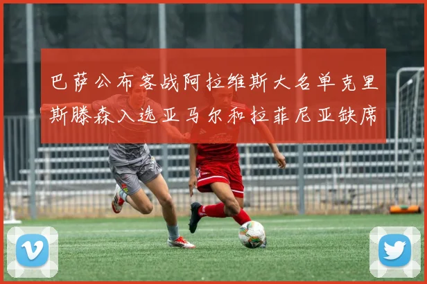巴萨公布客战阿拉维斯大名单克里斯滕森入选亚马尔和拉菲尼亚缺席