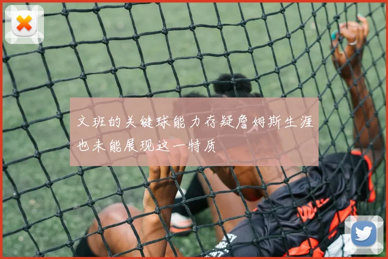 文班的关键球能力存疑詹姆斯生涯也未能展现这一特质