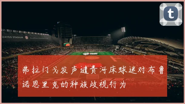 弗拉门戈发声谴责河床球迷对布鲁诺恩里克的种族歧视行为