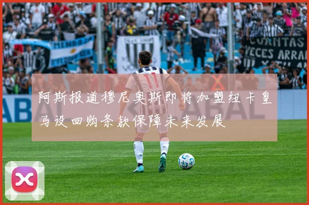 阿斯报道穆尼奥斯即将加盟纽卡皇马设回购条款保障未来发展