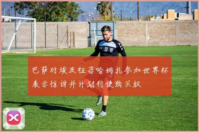 巴萨对埃及征召哈姆扎参加世界杯表示惊讶并计划行使购买权