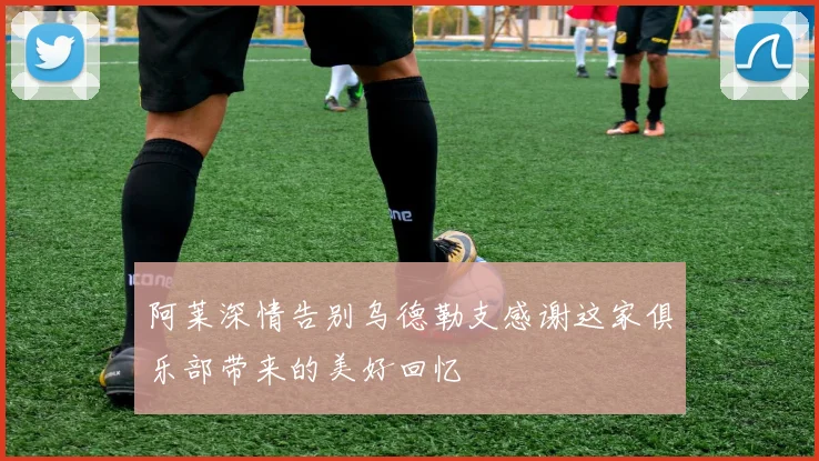 阿莱深情告别乌德勒支感谢这家俱乐部带来的美好回忆