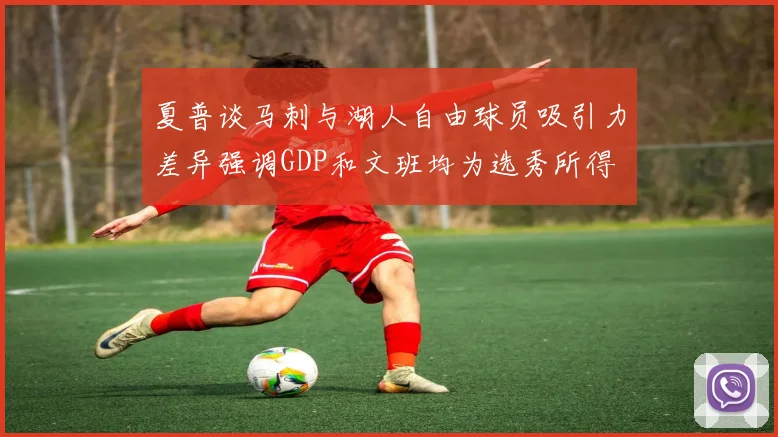 夏普谈马刺与湖人自由球员吸引力差异强调GDP和文班均为选秀所得