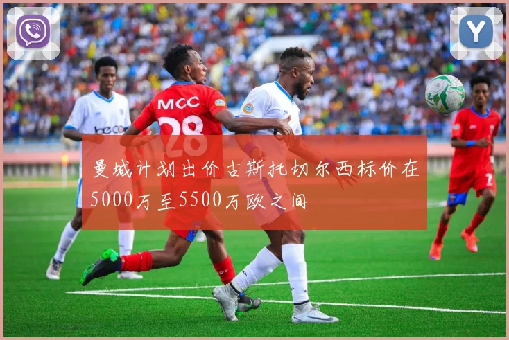 曼城计划出价古斯托切尔西标价在5000万至5500万欧之间