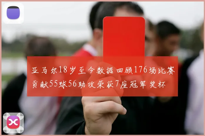 亚马尔18岁至今数据回顾176场比赛贡献55球56助攻荣获7座冠军奖杯