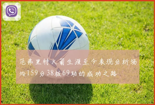 范弗里特火箭生涯至今表现分析场均159分38板69助的成功之路