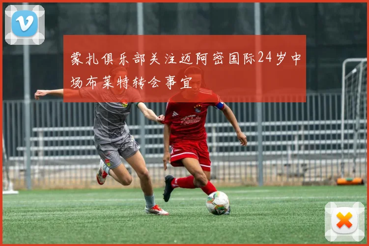 蒙扎俱乐部关注迈阿密国际24岁中场布莱特转会事宜
