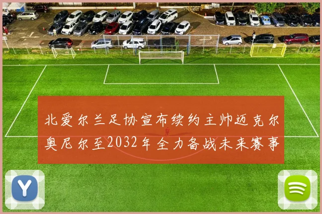 北爱尔兰足协宣布续约主帅迈克尔奥尼尔至2032年全力备战未来赛事